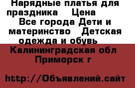 Нарядные платья для праздника. › Цена ­ 500 - Все города Дети и материнство » Детская одежда и обувь   . Калининградская обл.,Приморск г.